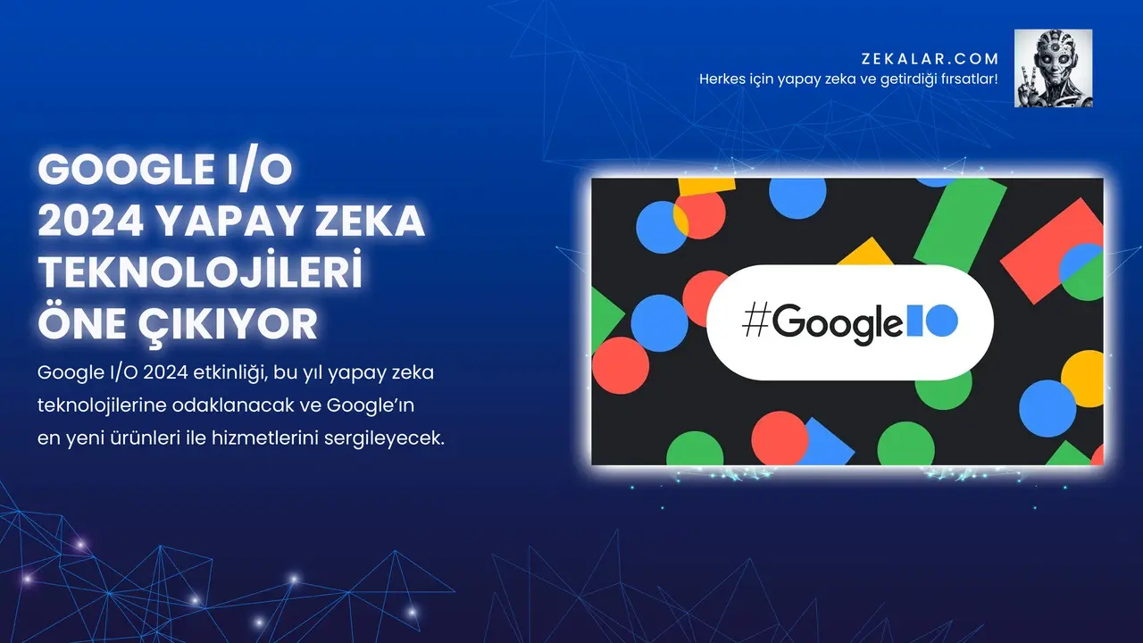 Google I/O 2024 Yapay Zeka Teknolojileri Öne Çıkıyor