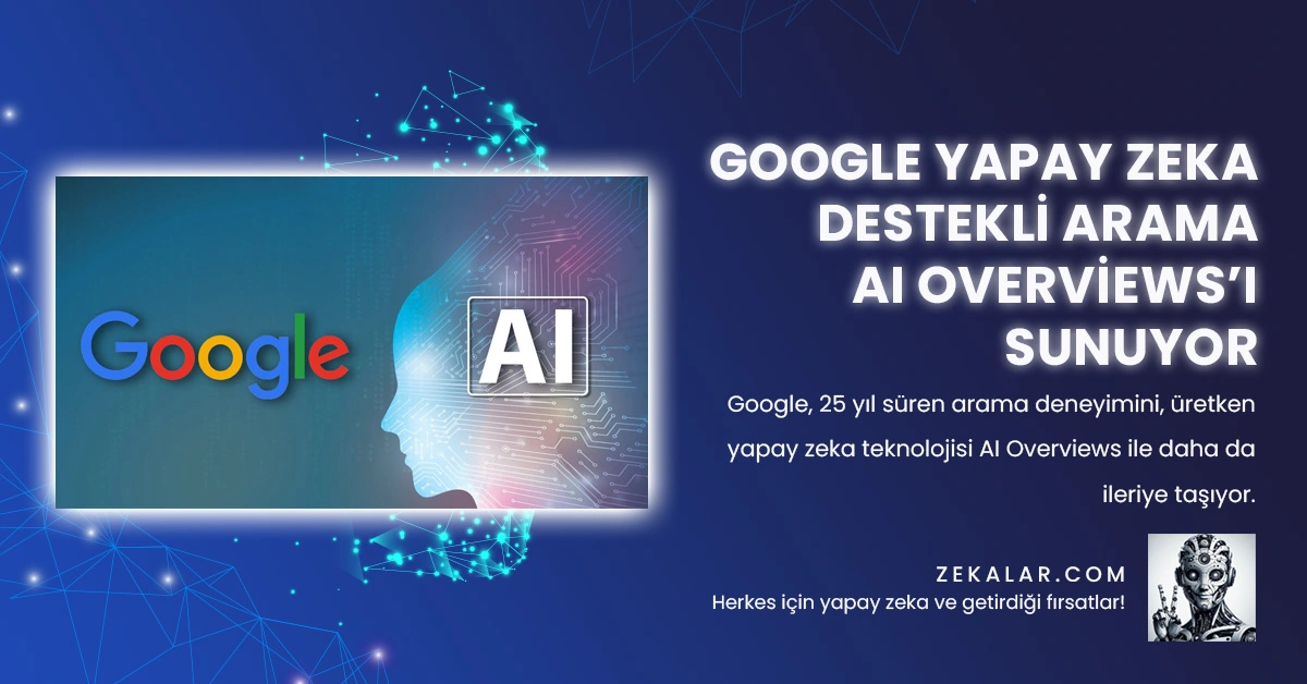 Google, 25 yıl süren arama deneyimini, üretken yapay zeka teknolojisi AI Overviews ile daha da ileriye taşıyor.