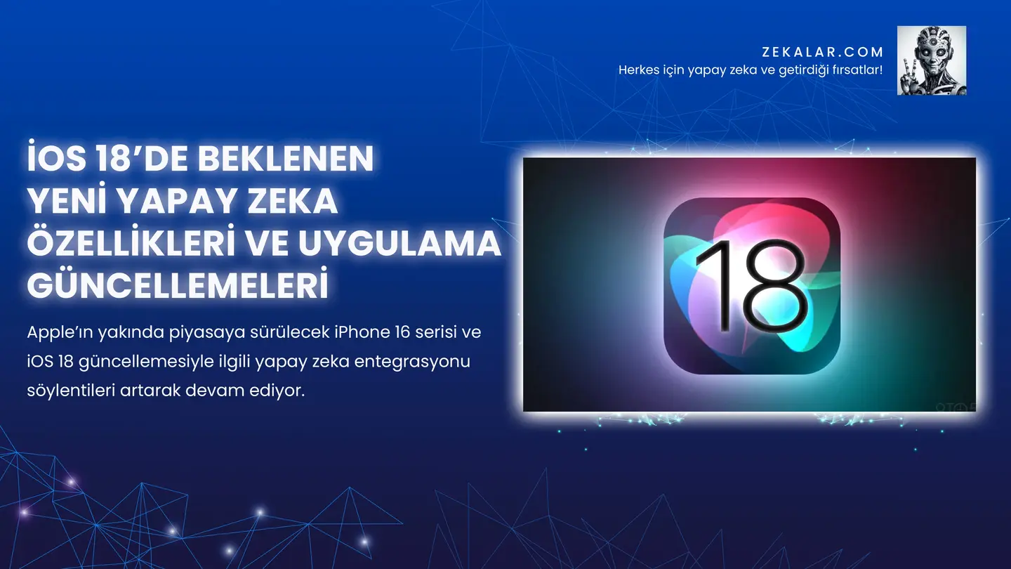 iOS 18’de Beklenen Yeni Yapay Zeka Özellikleri ve Uygulama Güncellemeleri