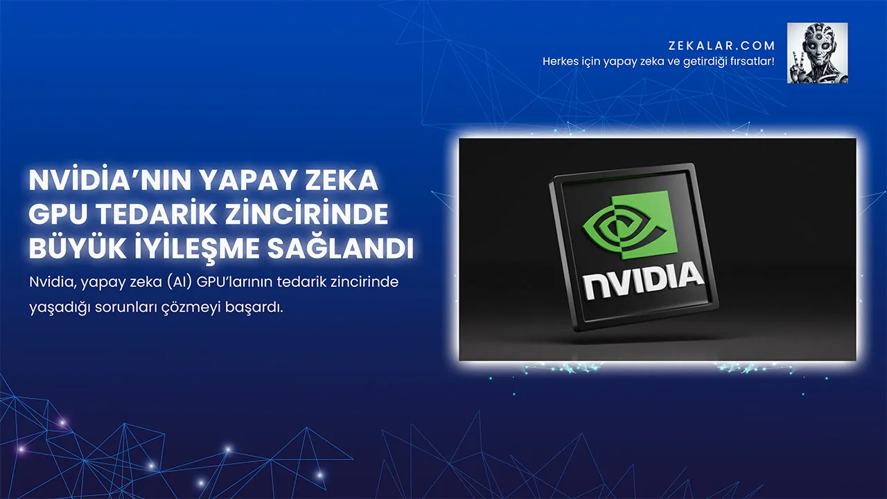 Nvidia’nın Yapay Zeka GPU Tedarik Zincirinde Büyük İyileşme Sağlandı